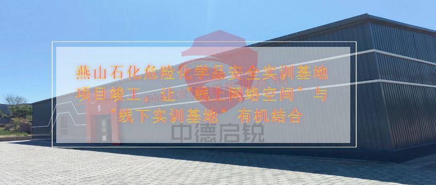 燕山石化危险化学品安全实训基地项目竣工，让“线上网络空间”与“线下实训基地”有机结合