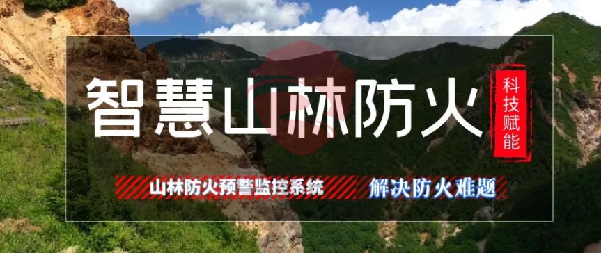 科技赋能山林防火，智慧山林防火预警探测与监控管理系统解决森林防火难题！